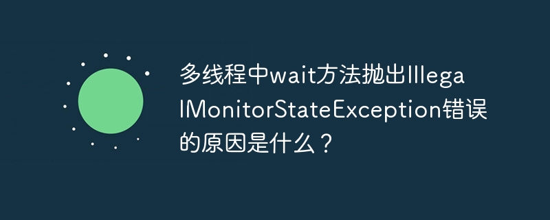 多线程中wait方法抛出IllegalMonitorStateException错误的原因是什么？ - 小浪资源网