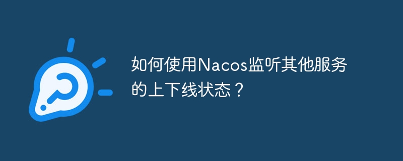 如何使用Nacos监听其他服务的上下线状态？ - 小浪资源网