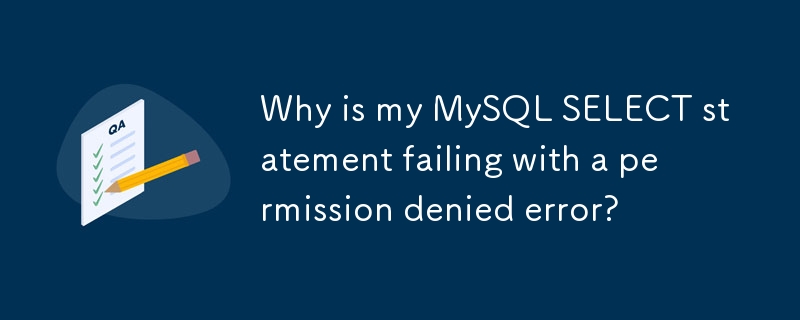 MySQL SELECT ステートメントがアクセス許可拒否エラーで失敗するのはなぜですか?