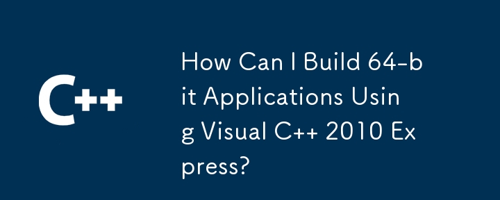Visual C 2010 Express を使用して 64 ビット アプリケーションを構築するにはどうすればよいですか?