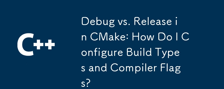 CMake でのデバッグとリリース: ビルド タイプとコンパイラ フラグを構成するにはどうすればよいですか?