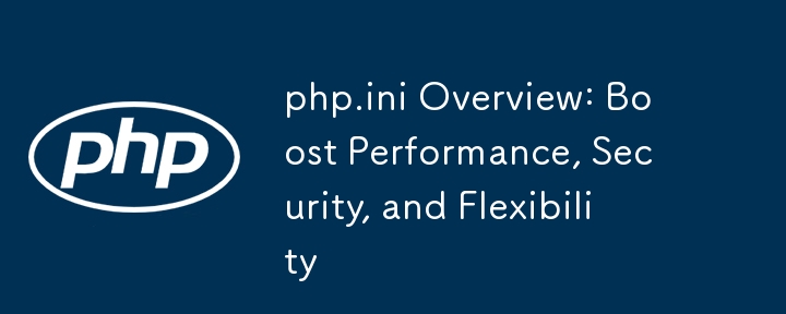 php.ini の概要: パフォーマンス、セキュリティ、柔軟性の向上