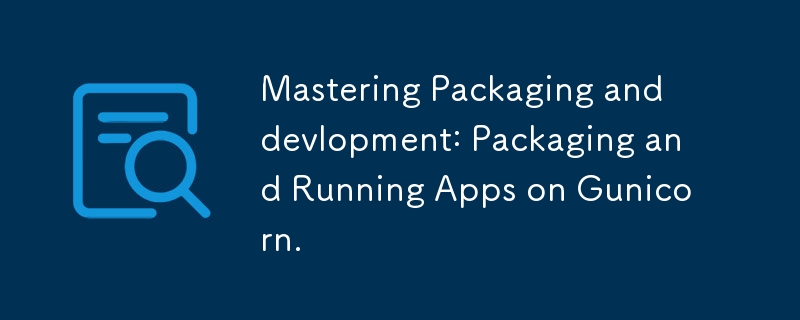 パッケージングと開発をマスターする: Gunicorn でアプリをパッケージ化して実行します。