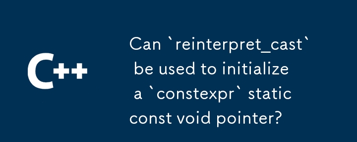 Can `reinterpret_cast` be used to initialize a `constexpr` static const void pointer?