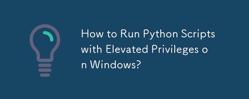 How to Run Python Scripts with Elevated Privileges on Windows?