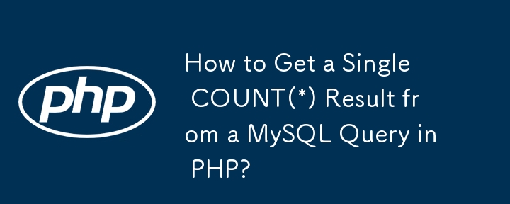 How to Get a Single COUNT(*) Result from a MySQL Query in PHP?