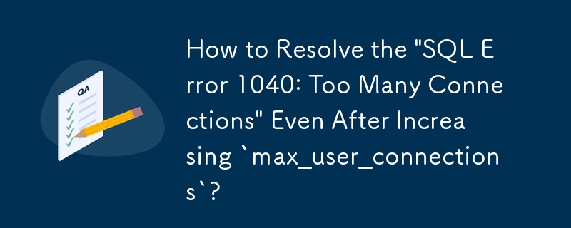 「max_user_connections」を増やした後でも「SQL エラー 1040: 接続が多すぎます」を解決する方法は?