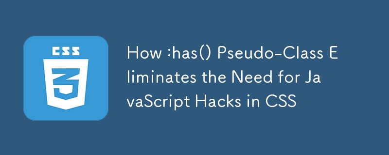:has() 偽類如何消除 CSS 中 JavaScript Hack 的需要
