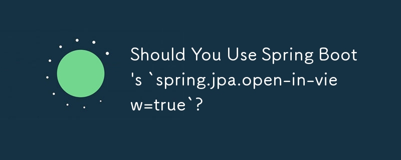 你應該使用 Spring Boot 的 `spring.jpa.open-in-view=true` 嗎？