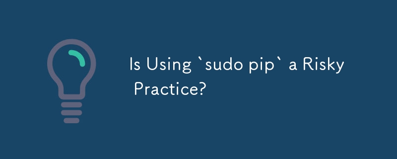 「sudo pip」の使用は危険な行為ですか?