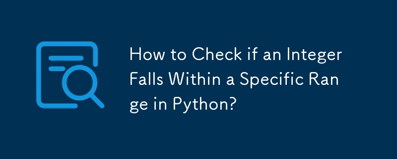 Python で整数が特定の範囲内にあるかどうかを確認するには?