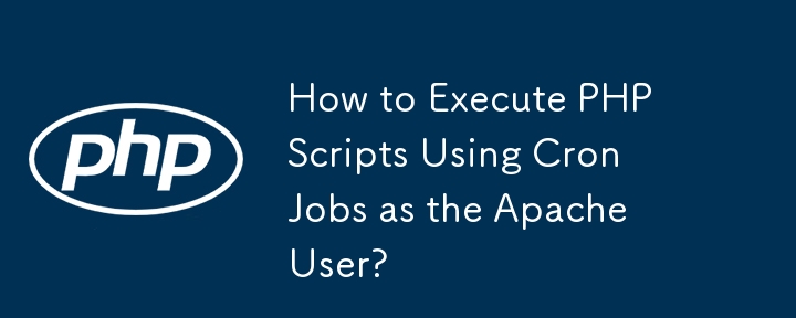 How to Execute PHP Scripts Using Cron Jobs as the Apache User?