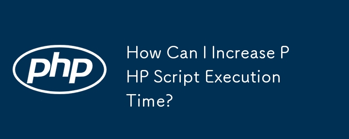 How Can I Increase PHP Script Execution Time?