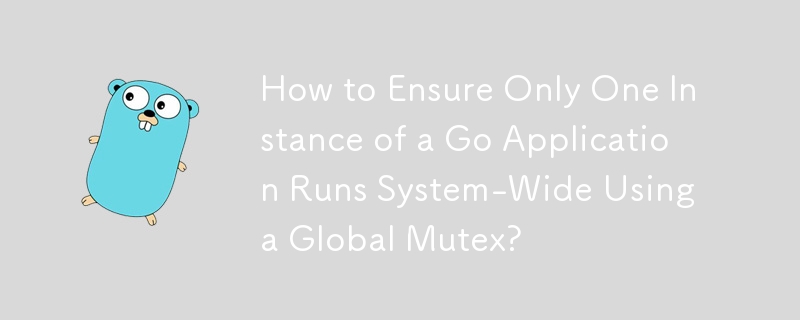 グローバル ミューテックスを使用して、Go アプリケーションの 1 つのインスタンスだけがシステム全体で実行されるようにするにはどうすればよいですか?