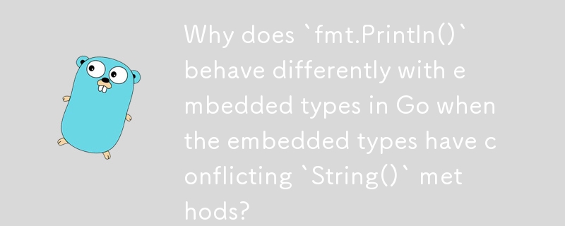 當嵌入類型具有衝突的'String()”方法時，為什麼'fmt.Println()”與 Go 中的嵌入類型的行為不同？