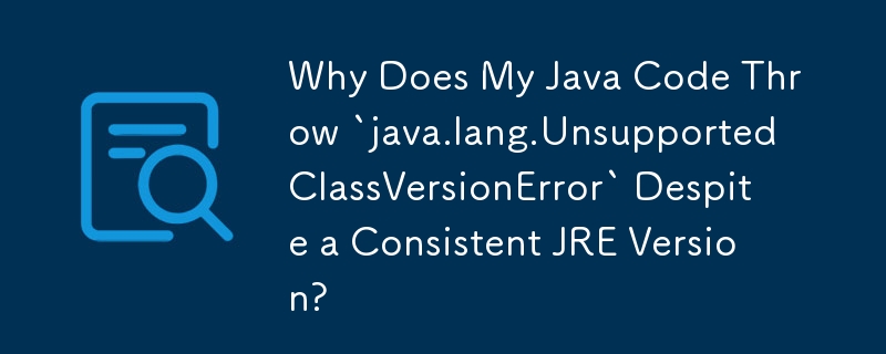 儘管 JRE 版本一致，為什麼我的 Java 程式碼會拋出'java.lang.UnsupportedClassVersionError”？