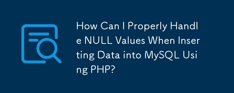 How Can I Properly Handle NULL Values When Inserting Data into MySQL Using PHP?