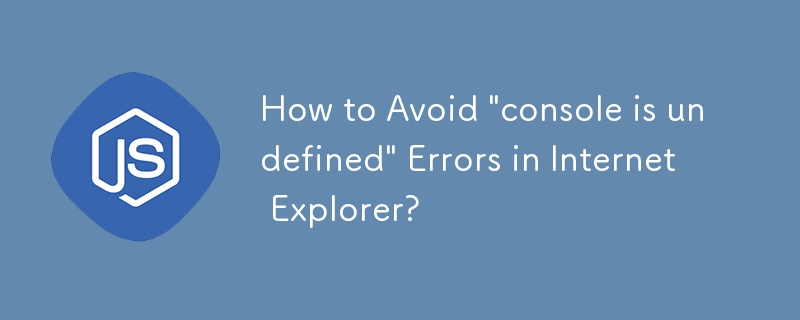 How to Avoid 'console is undefined' Errors in Internet Explorer?