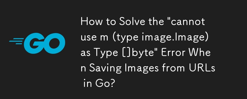 Go で URL から画像を保存するときに発生する「m (type image.Image) を Type []byte として使用できません」エラーを解決する方法