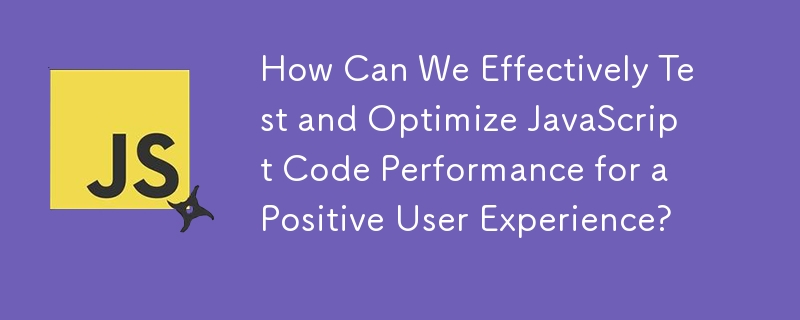 JavaScript コードのパフォーマンスを効果的にテストして最適化し、ポジティブなユーザー エクスペリエンスを実現するにはどうすればよいでしょうか?