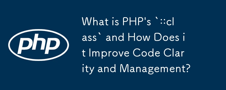 PHP の「::class」とは何ですか?また、コードの明瞭さと管理をどのように改善しますか?