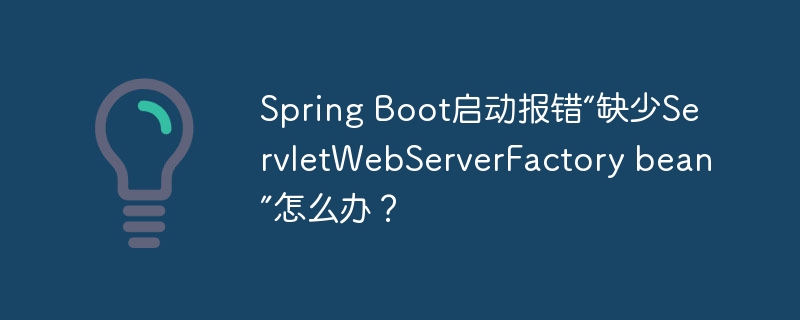Spring Boot启动报错“缺少ServletWebServerFactory bean”怎么办？