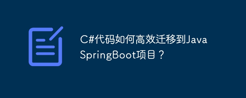 C#代码如何高效迁移到Java SpringBoot项目？ - 小浪资源网