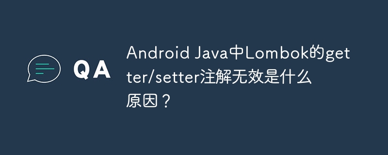 Android Java中Lombok的getter/setter注解无效是什么原因？ - 小浪资源网