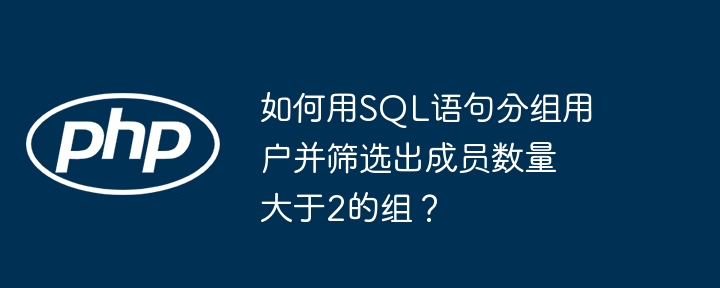 如何用SQL语句分组用户并筛选出成员数量大于2的组？ - 小浪资源网