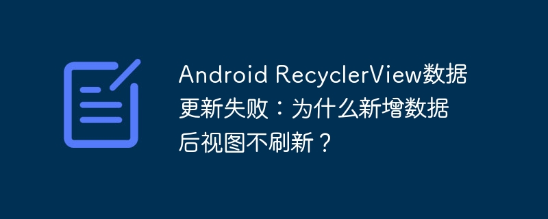 Android RecyclerView数据更新失败：为什么新增数据后视图不刷新？