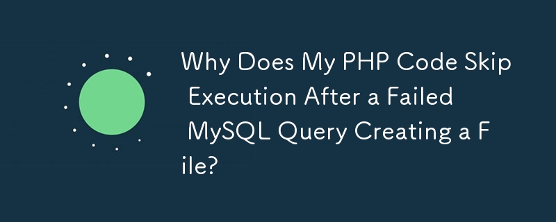 Pourquoi mon code PHP ignore-t-il l'exécution après l'échec d'une requête MySQL lors de la création d'un fichier ?