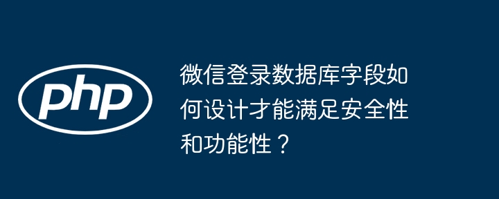 微信登录数据库字段如何设计才能满足安全性和功能性？ - 小浪资源网