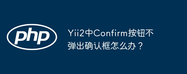 Yii2中Confirm按钮不弹出确认框怎么办？ - 小浪资源网