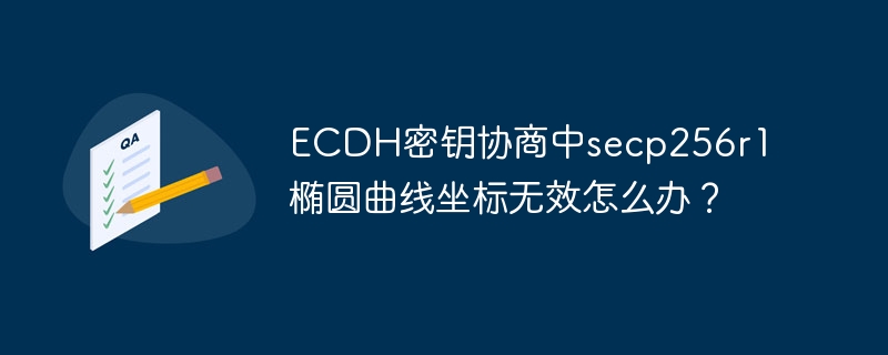 ECDH密钥协商中secp256r1椭圆曲线坐标无效怎么办？