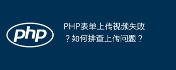 PHP表单上传视频失败？如何排查上传问题？