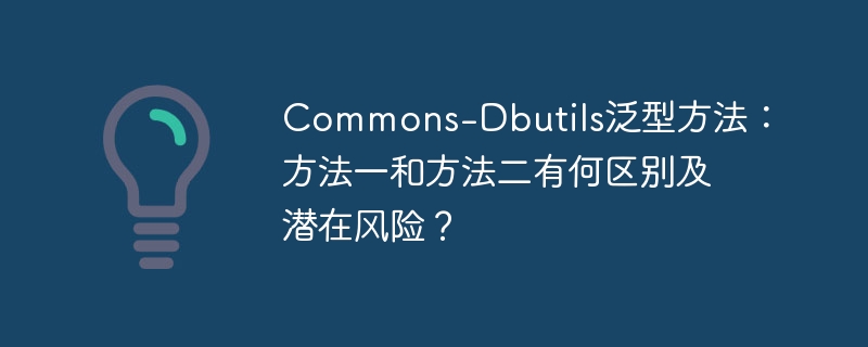 Commons-Dbutils泛型方法：方法一和方法二有何区别及潜在风险？ - 小浪资源网