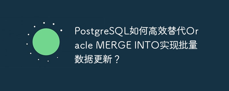 PostgreSQL如何高效替代Oracle MERGE INTO实现批量数据更新？ - 小浪资源网