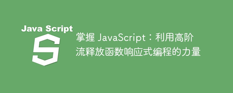 掌握 JavaScript：利用高阶流释放函数响应式编程的力量