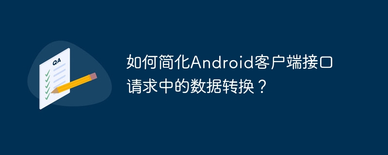 如何简化Android客户端接口请求中的数据转换？