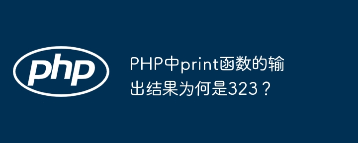 PHP中print函数的输出结果为何是323？