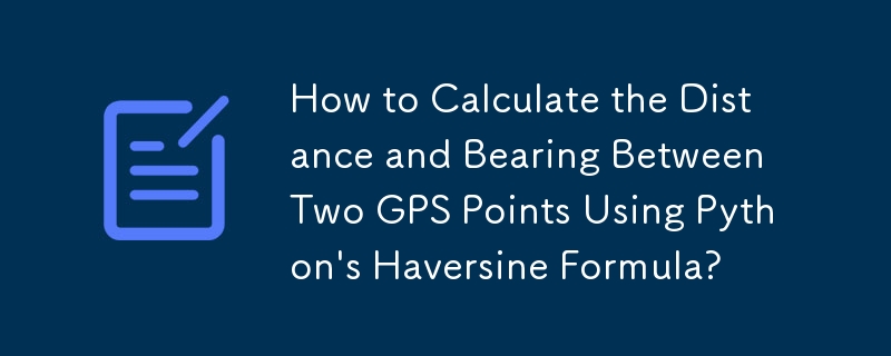 Python の Hasversine 公式を使用して 2 つの GPS ポイント間の距離と方位を計算するにはどうすればよいですか?