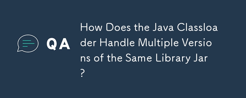 Java クラスローダーは同じライブラリ Jar の複数のバージョンをどのように処理しますか?