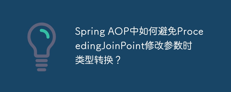 spring aop中如何避免proceedingjoinpoint修改参数时类型转换？