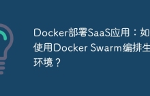 Docker部署SaaS应用：如何使用Docker Swarm编排生产环境？