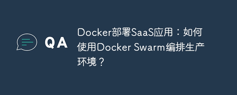 docker部署saas应用：如何使用docker swarm编排生产环境？