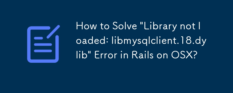 Comment résoudre l'erreur « Bibliothèque non chargée : libmysqlclient.18.dylib » dans Rails sous OSX ?