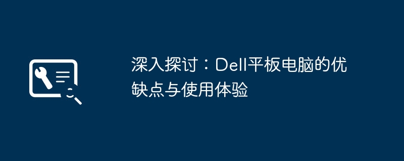 深入探讨:Dell平板电脑的优缺点与使用体验