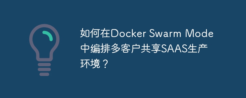 如何在Docker Swarm Mode中编排多客户共享SAAS生产环境？