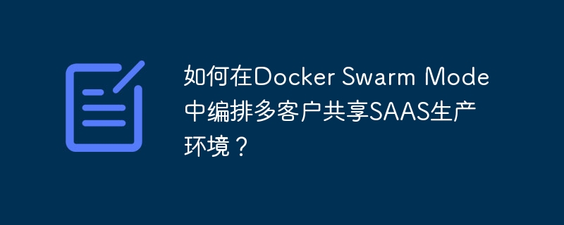 如何在Docker Swarm Mode中编排多客户共享SAAS生产环境？ - 小浪资源网