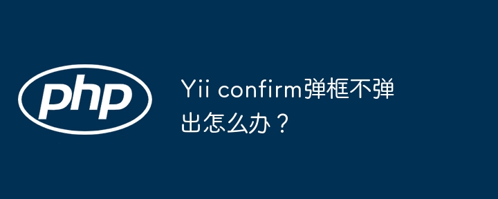 yii confirm弹框不弹出怎么办？